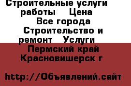 Строительные услуги,     .работы. › Цена ­ 1 - Все города Строительство и ремонт » Услуги   . Пермский край,Красновишерск г.